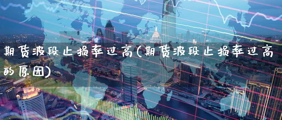 期货波段止损率过高(期货波段止损率过高的原因)_https://www.nccrq.com_期货公司_第1张