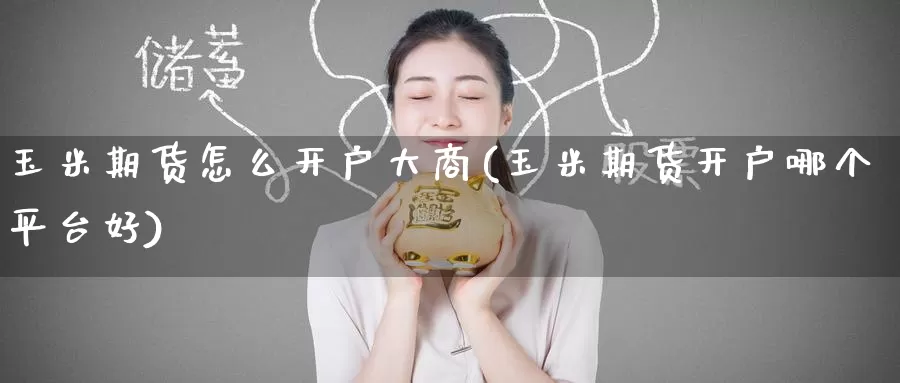 玉米期货怎么开户大商(玉米期货开户哪个平台好)_https://www.nccrq.com_黄金期货_第1张