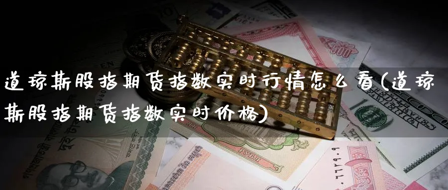 道琼斯股指期货指数实时行情怎么看(道琼斯股指期货指数实时价格)_https://www.nccrq.com_恒指期货_第1张