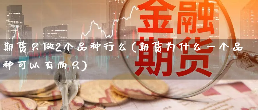 期货只做2个品种行么(期货为什么一个品种可以有两只)_https://www.nccrq.com_期货开户_第1张