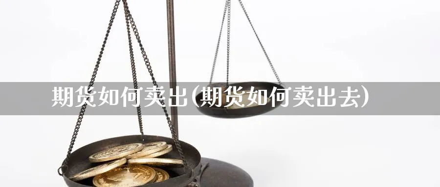 期货如何卖出(期货如何卖出去)_https://www.nccrq.com_恒指期货_第1张