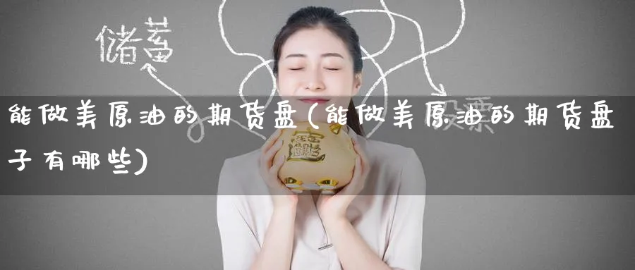 能做美原油的期货盘(能做美原油的期货盘子有哪些)_https://www.nccrq.com_股指期货_第1张