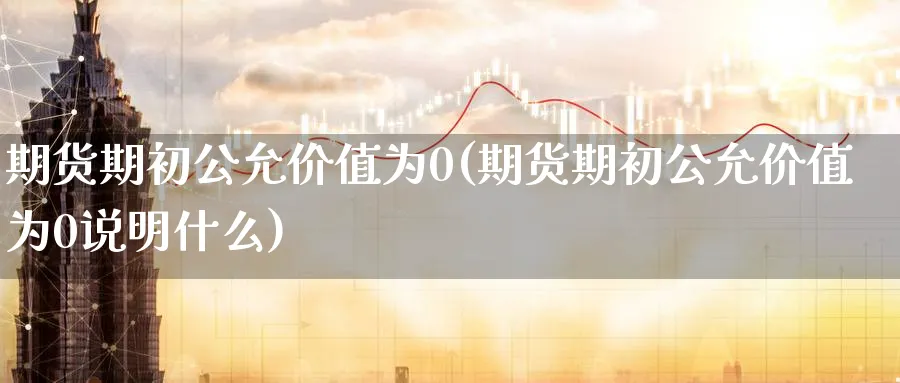 期货期初公允价值为0(期货期初公允价值为0说明什么)_https://www.nccrq.com_黄金期货_第1张