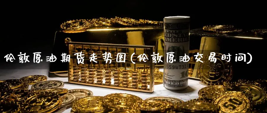 伦敦原油期货走势图(伦敦原油交易时间)_https://www.nccrq.com_期货交易_第1张