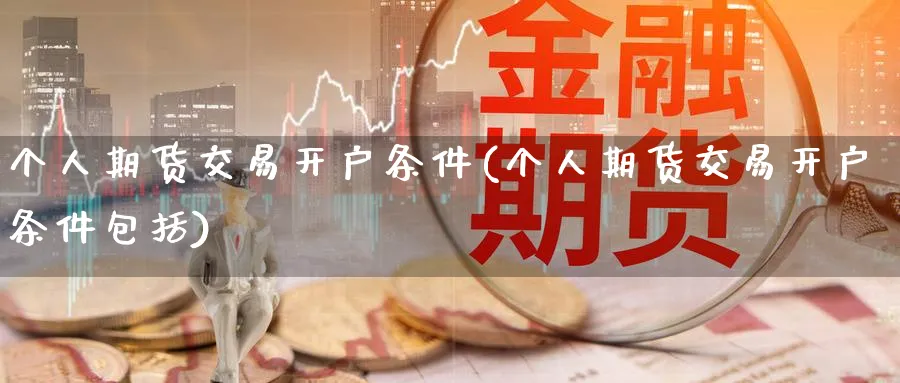 个人期货交易开户条件(个人期货交易开户条件包括)_https://www.nccrq.com_期货培训_第1张