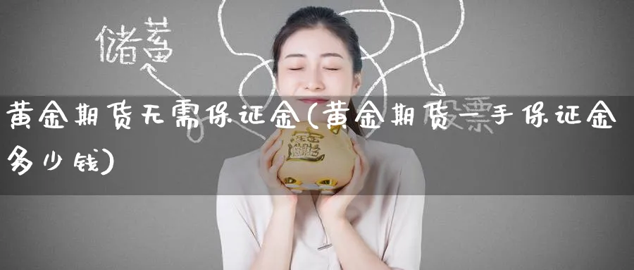 黄金期货无需保证金(黄金期货一手保证金多少钱)_https://www.nccrq.com_黄金期货_第1张