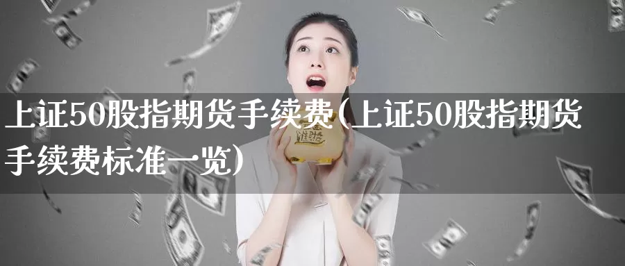 上证50股指期货手续费(上证50股指期货手续费标准一览)_https://www.nccrq.com_股指期货_第1张