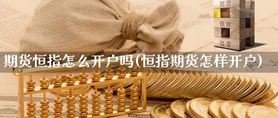 期货恒指怎么开户吗(恒指期货怎样开户)_https://www.nccrq.com_期货入门_第1张