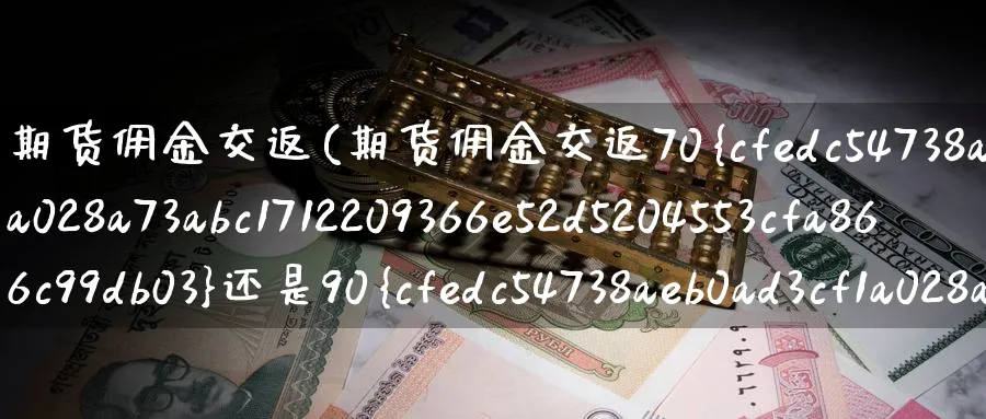 期货佣金交返(期货佣金交返70%还是90%)_https://www.nccrq.com_内盘期货_第1张