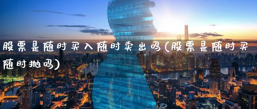股票是随时买入随时卖出吗(股票是随时买随时抛吗)_https://www.nccrq.com_纳指期货_第1张