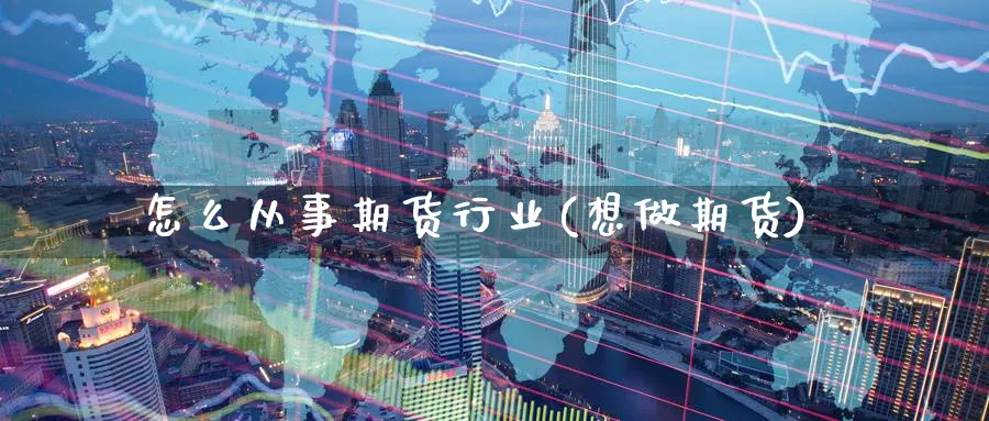 怎么从事期货行业(想做期货)_https://www.nccrq.com_期货分析_第1张