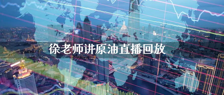 徐老师讲原油直播回放_https://www.nccrq.com_期货开户_第1张