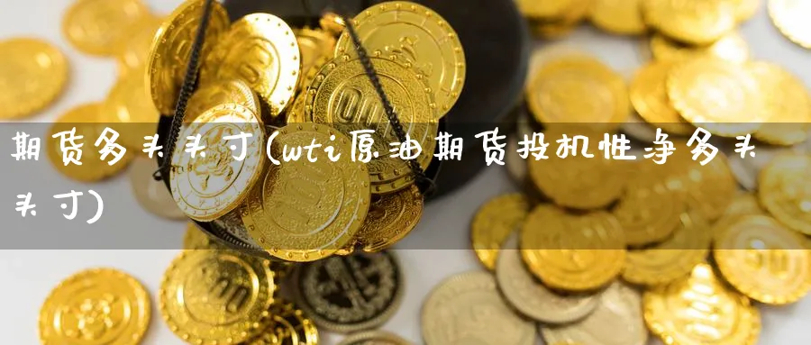 期货多头头寸(wti原油期货投机性净多头头寸)_https://www.nccrq.com_纳指期货_第1张