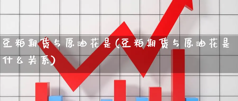 豆粕期货与原油花是(豆粕期货与原油花是什么关系)_https://www.nccrq.com_期货百科_第1张