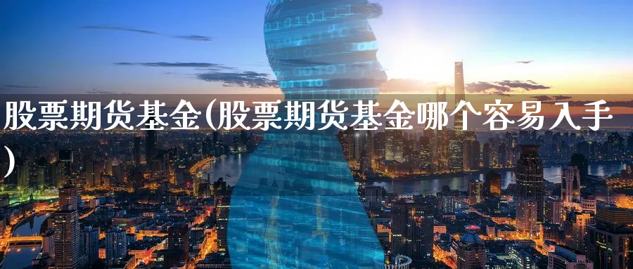 股票期货基金(股票期货基金哪个容易入手)_https://www.nccrq.com_黄金期货_第1张
