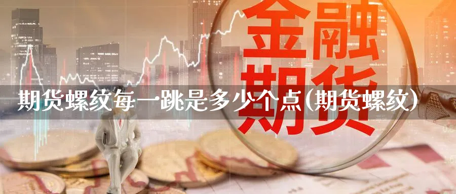 期货螺纹每一跳是多少个点(期货螺纹)_https://www.nccrq.com_期货交易_第1张