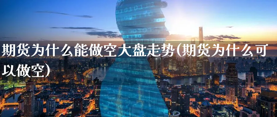 期货为什么能做空大盘走势(期货为什么可以做空)_原油期货_第1张_南辞期货直播间 期货为什么能做空大盘走势(期货为什么可以做空)_https://www.nccrq.com_原油期货_第1张