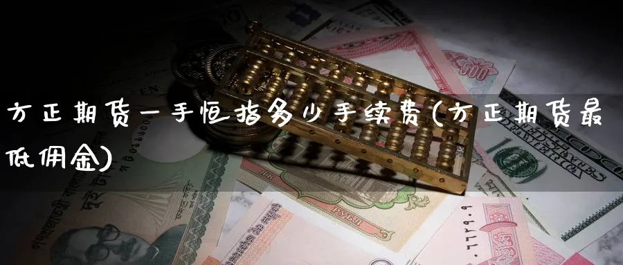 方正期货一手恒指多少手续费(方正期货最低佣金)_https://www.nccrq.com_内盘期货_第1张