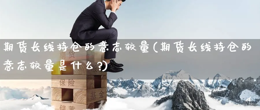 期货长线持仓的意志较量(期货长线持仓的意志较量是什么?)_https://www.nccrq.com_黄金期货_第1张