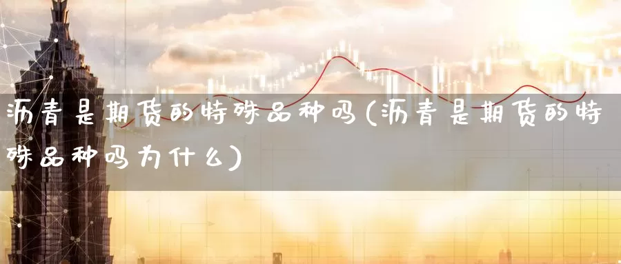 沥青是期货的特殊品种吗(沥青是期货的特殊品种吗为什么)_https://www.nccrq.com_纳指期货_第1张