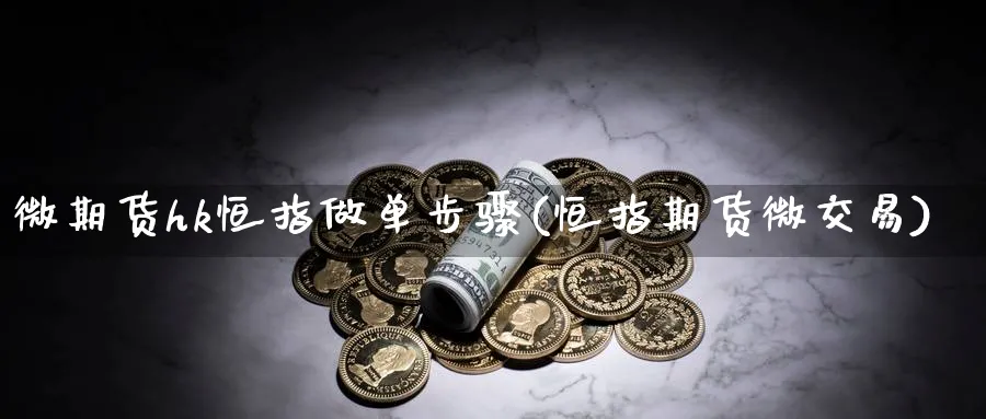 微期货hk恒指做单步骤(恒指期货微交易)_https://www.nccrq.com_期货行情_第1张