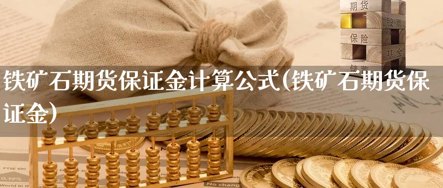 铁矿石期货保证金计算公式(铁矿石期货保证金)_https://www.nccrq.com_原油期货_第1张