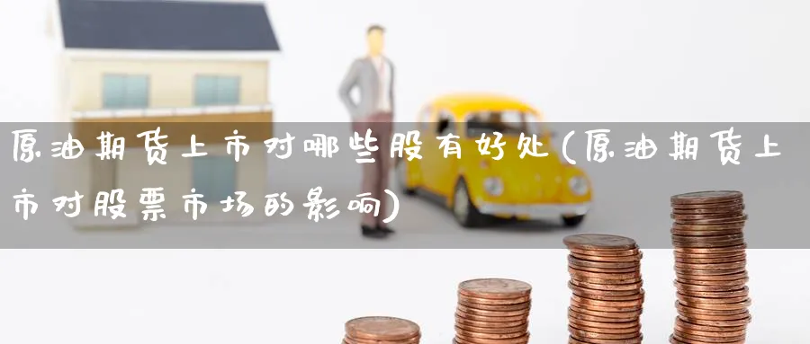 原油期货上市对哪些股有好处(原油期货上市对股票市场的影响)_https://www.nccrq.com_期货软件_第1张