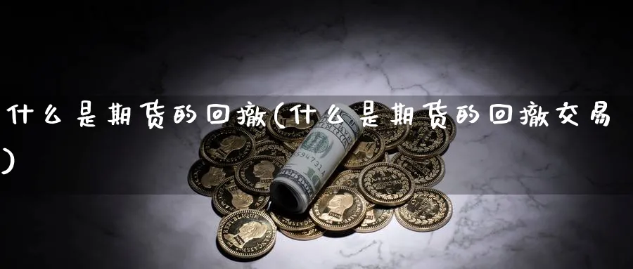 什么是期货的回撤(什么是期货的回撤交易)_https://www.nccrq.com_股指期货_第1张