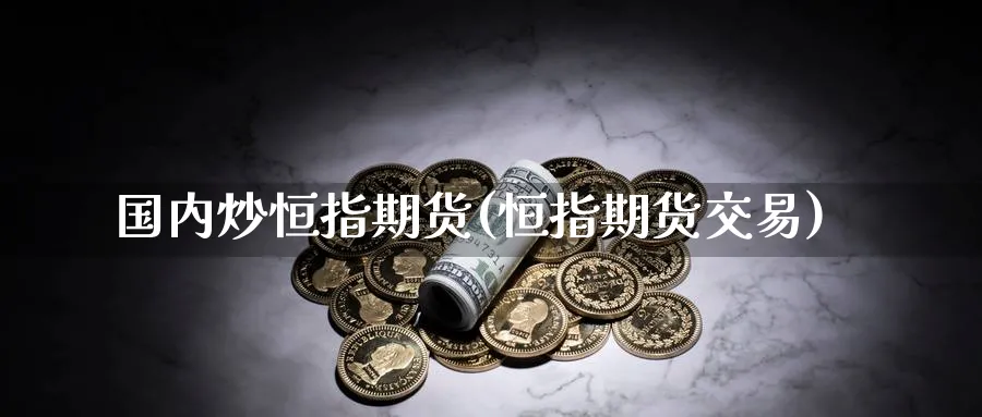国内炒恒指期货(恒指期货交易)_https://www.nccrq.com_黄金期货_第1张