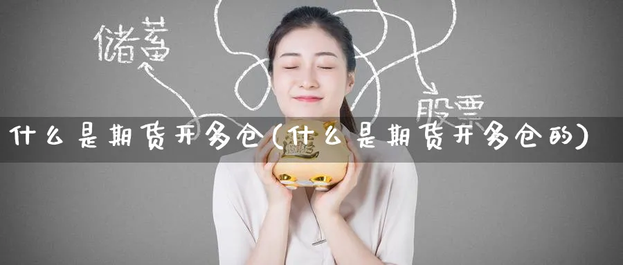 什么是期货开多仓(什么是期货开多仓的)_原油期货_第1张_南辞期货直播间 什么是期货开多仓(什么是期货开多仓的)_https://www.nccrq.com_原油期货_第1张
