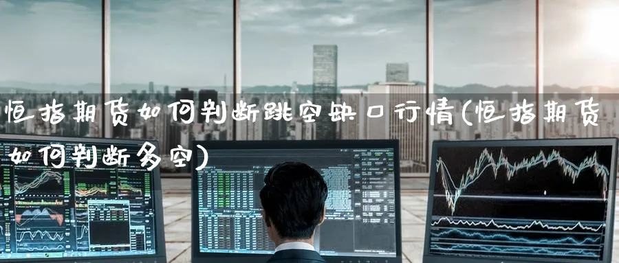 恒指期货如何判断跳空缺口行情(恒指期货如何判断多空)_https://www.nccrq.com_恒指期货_第1张