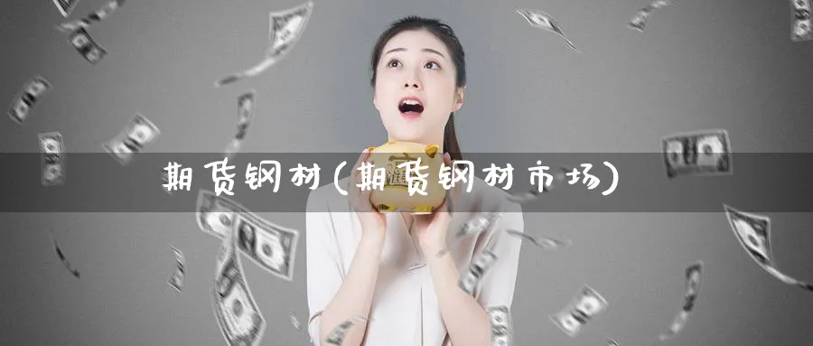 期货钢材(期货钢材市场)_https://www.nccrq.com_国际期货_第1张