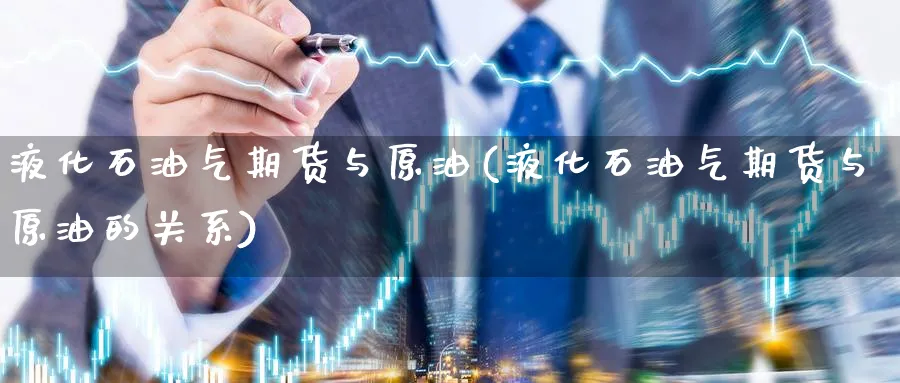 液化石油气期货与原油(液化石油气期货与原油的关系)_https://www.nccrq.com_期货软件_第1张