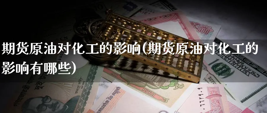 期货原油对化工的影响(期货原油对化工的影响有哪些)_https://www.nccrq.com_期货交易_第1张