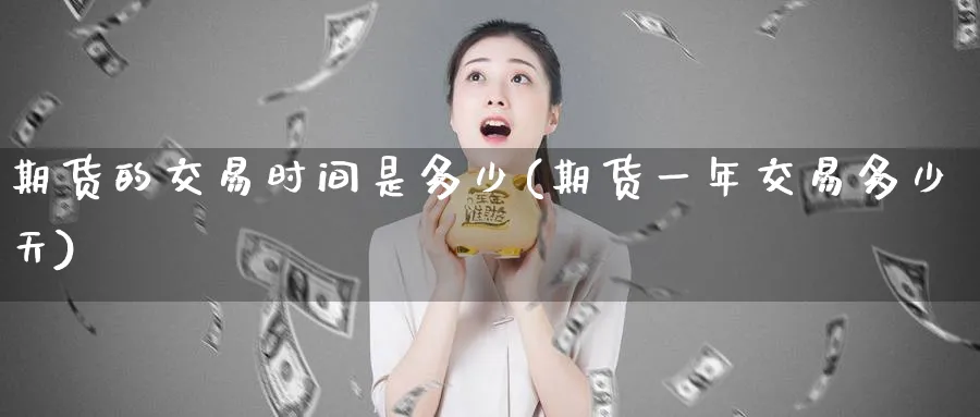 期货的交易时间是多少(期货一年交易多少天)_https://www.nccrq.com_期货行情_第1张