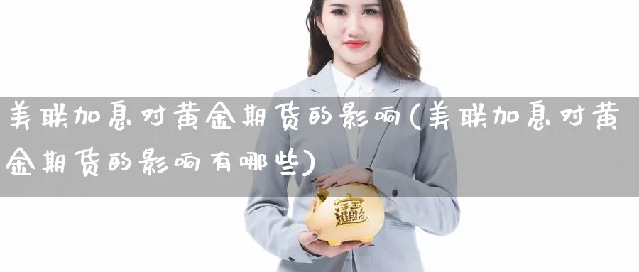 美联加息对黄金期货的影响(美联加息对黄金期货的影响有哪些)_https://www.nccrq.com_国际期货_第1张