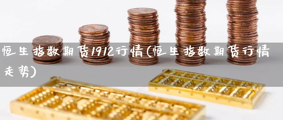 恒生指数期货1912行情(恒生指数期货行情走势)_https://www.nccrq.com_期货技术_第1张