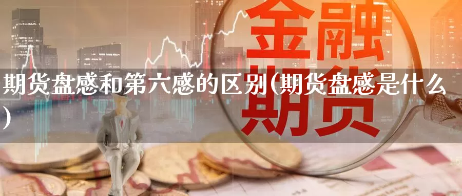 期货盘感和第六感的区别(期货盘感是什么)_https://www.nccrq.com_期货培训_第1张