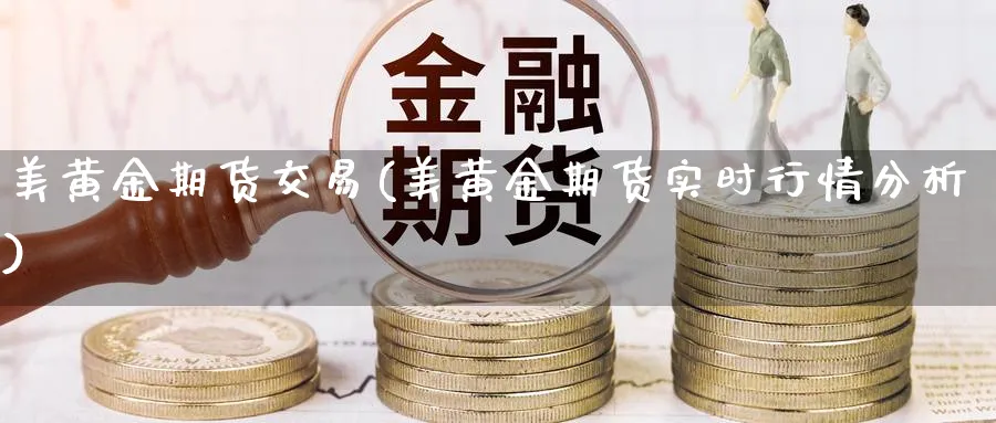 美黄金期货交易(美黄金期货实时行情分析)_https://www.nccrq.com_期货公司_第1张