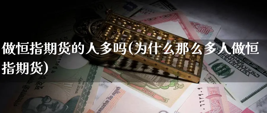 做恒指期货的人多吗(为什么那么多人做恒指期货)_https://www.nccrq.com_期货百科_第1张