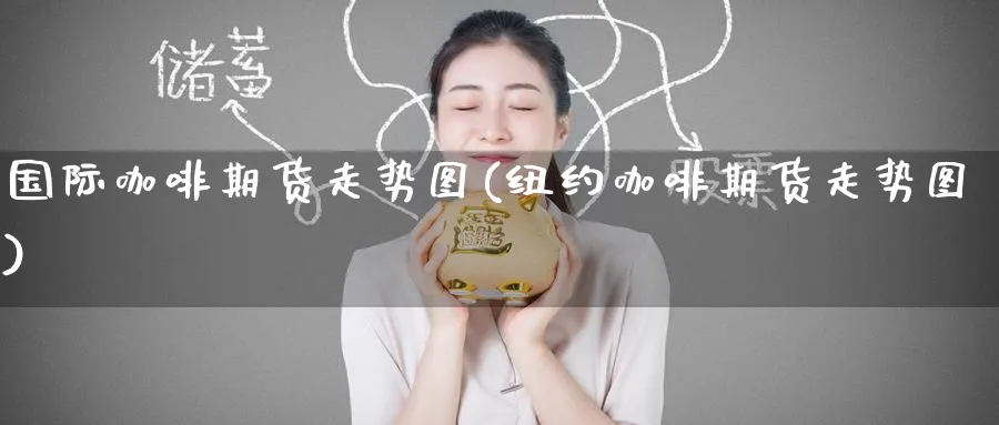国际咖啡期货走势图(纽约咖啡期货走势图)_https://www.nccrq.com_纳指期货_第1张