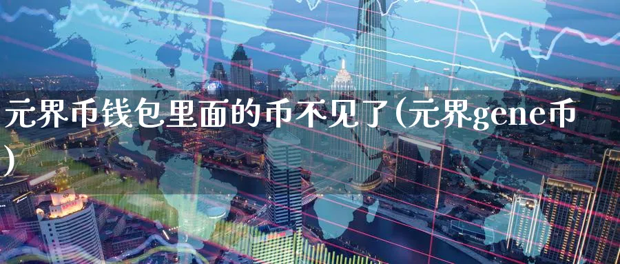元界币钱包里面的币不见了(元界gene币)_https://www.nccrq.com_币圈资讯_第1张
