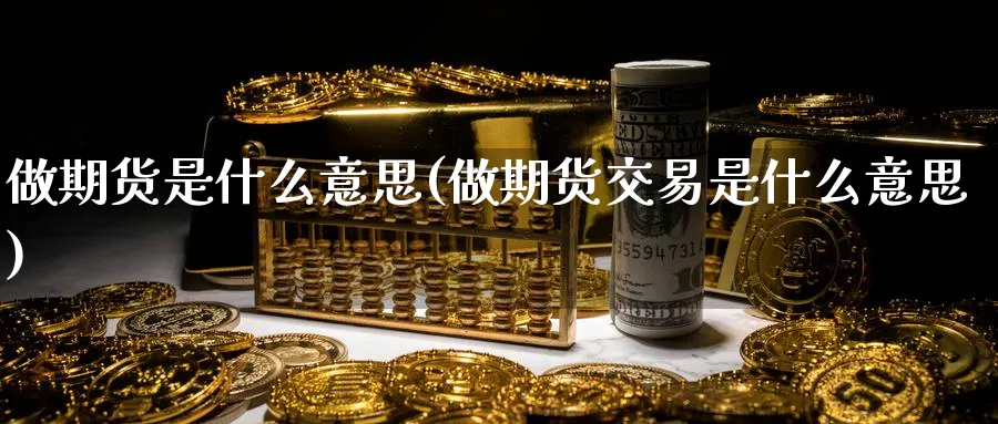 做期货是什么意思(做期货交易是什么意思)_https://www.nccrq.com_原油期货_第1张