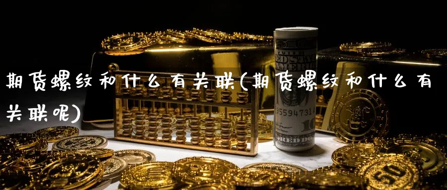 期货螺纹和什么有关联(期货螺纹和什么有关联呢)_https://www.nccrq.com_期货百科_第1张