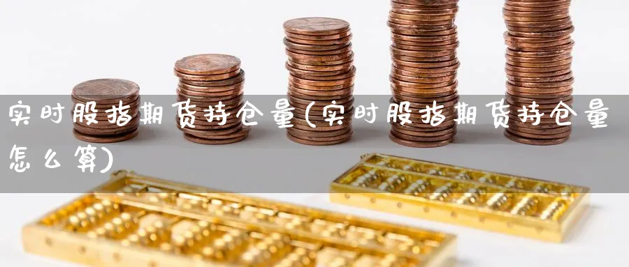 实时股指期货持仓量(实时股指期货持仓量怎么算)_https://www.nccrq.com_恒指期货_第1张