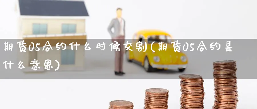 期货05合约什么时候交割(期货05合约是什么意思)_https://www.nccrq.com_期货交易_第1张