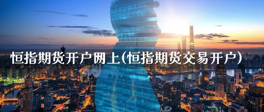 恒指期货开户网上(恒指期货交易开户)_https://www.nccrq.com_国际期货_第1张