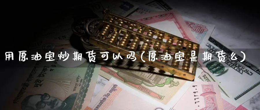 用原油宝炒期货可以吗(原油宝是期货么)_https://www.nccrq.com_期货品种_第1张