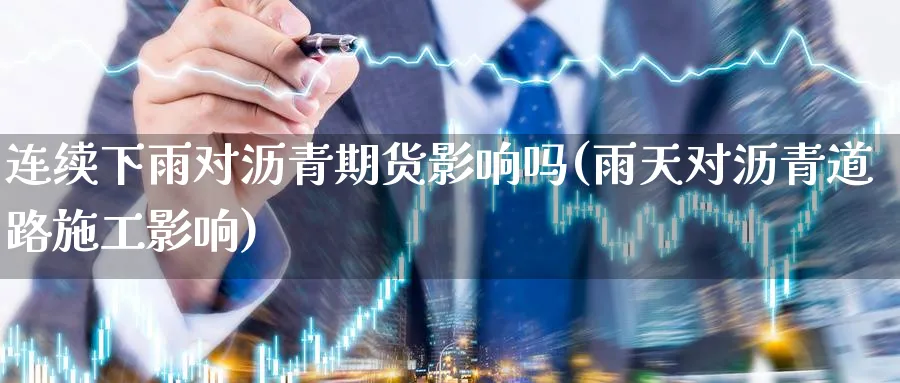 连续下雨对沥青期货影响吗(雨天对沥青道路施工影响)_https://www.nccrq.com_黄金期货_第1张