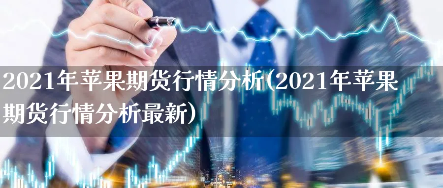 2021年苹果期货行情分析(2021年苹果期货行情分析最新)_https://www.nccrq.com_股指期货_第1张